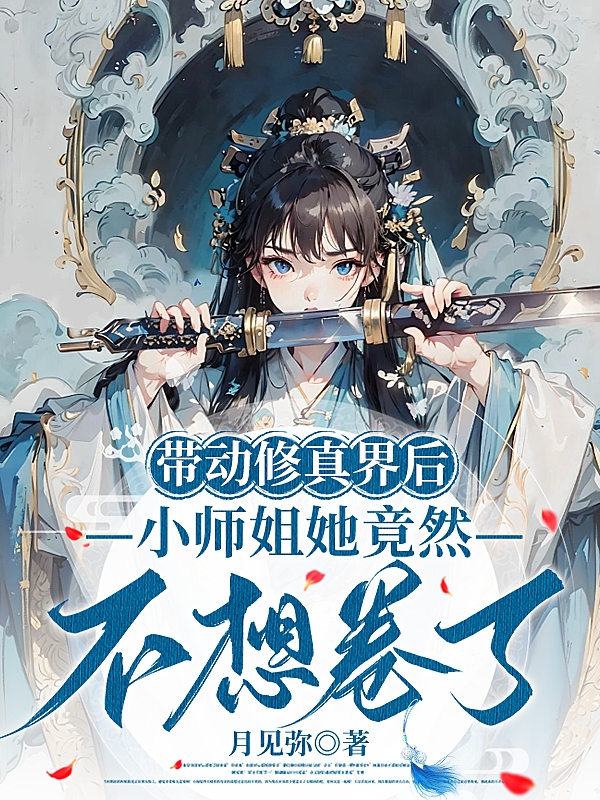 带动修真界后,小师姐她竟然不想卷了