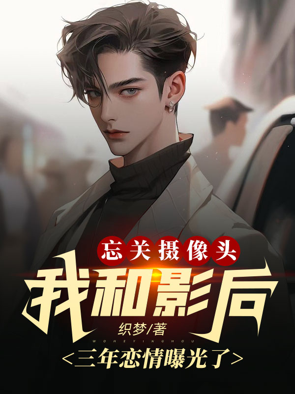 忘关摄像头,我和影后三年恋情曝光了